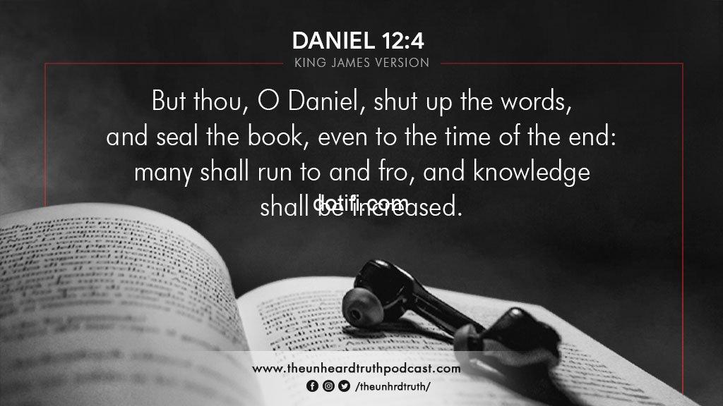 But thou, O Daniel, shut up the words, and seal the book, even to the time of the end: many shall run to and fro, and knowledge shall be increased.